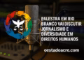 Palestra em Rio Branco vai discutir jornalismo e diversidade em direitos humanos